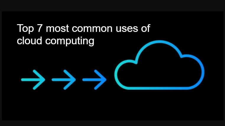 Top 7 most common uses of cloud computing